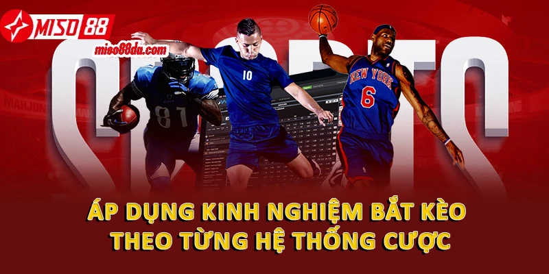 Áp dụng kinh nghiệm bắt kèo theo từng hệ thống cược